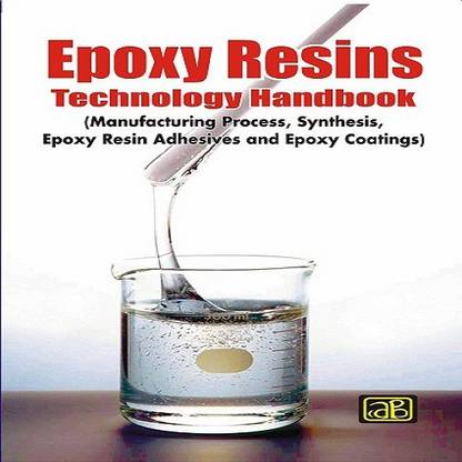 Epoxy Resins Technology Handbook (Manufacturing Process, Synthesis, Epoxy Resin Adhesives and Epoxy Coatings)