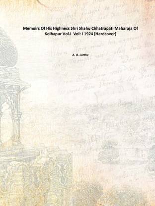 Memoirs Of His Highness Shri Shahu Chhatrapati Maharaja Of Kolhapur Vol-I Vol: I 1924