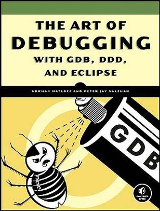 The Art Of Debugging With Gdb, Ddd, And Eclipse 1st Edition