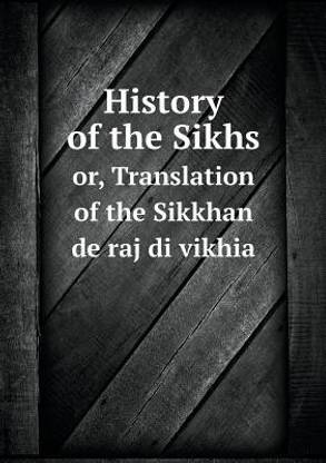 History of the Sikhs or, Translation of the Sikkhan de raj di vikhia