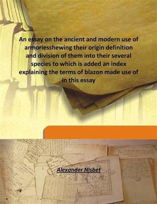 An essay on the ancient and modern use of armoriesshewing their origin definition and division of them into their several specie