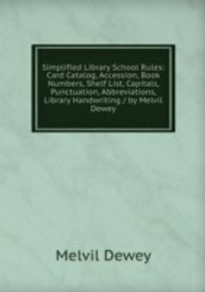 Simplified Library School Rules: Card Catalog Accession Book Numbers Shelf List Capitals Punctuation Abbreviations Library Handwriting / by Melvil Dewey