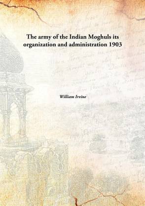 The army of the Indian Moghuls its organization and administration