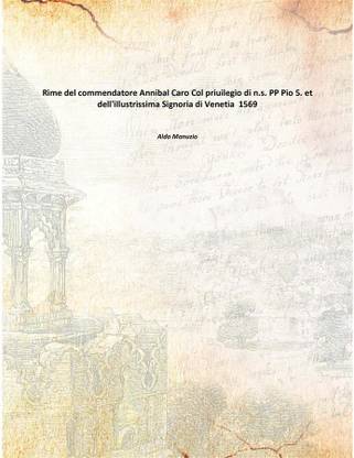 Rime del commendatore Annibal Caro Col priuilegio di n.s. PP Pio 5. et dell'illustrissima Signoria di Venetia 1569