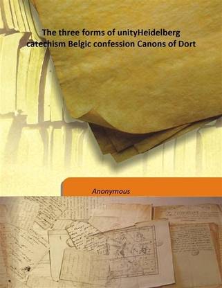 The three forms of unityHeidelberg catechism Belgic confession Canons of Dort