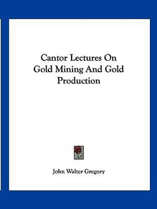 Cantor Lectures On Gold Mining And Gold Production