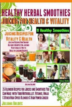 Healthy Herbal Smoothies  - Juicing for Health and Vitality 25 Blender Recipes for Juices and Smoothies That You Can Make with Your Nutribullet, N