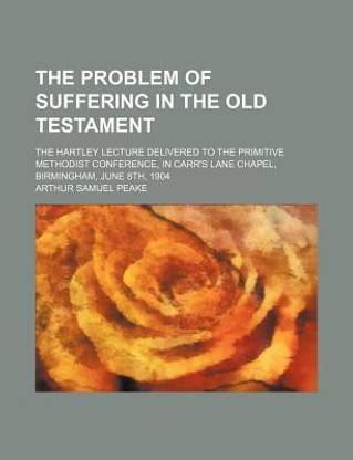 The Problem of Suffering in the Old Testament; The Hartley Lecture Delivered to the Primitive Methodist Conference, in Carr's Lane Chapel, Birmingham, June 8th, 1904