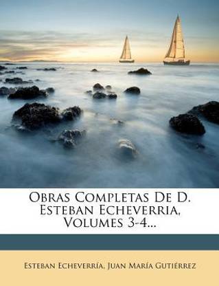 Obras Completas De D. Esteban Echeverria, Volumes 3-4...
