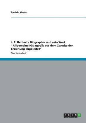 J. F. Herbart - Biographie und sein Werk "Allgemeine Paedagogik aus dem Zwecke der Erziehung abgeleitet"