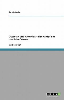 Octavian und Antonius - der Kampf um das Erbe Caesars