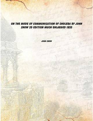 On the mode of communication of cholera by John Snow 2d edition much enlarged 1855