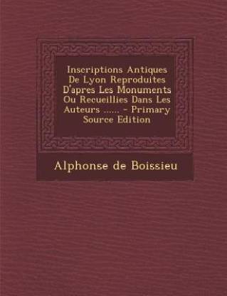 Inscriptions Antiques de Lyon Reproduites D'Apres Les Monuments Ou Recueillies Dans Les Auteurs ...... - Primary Source Edition
