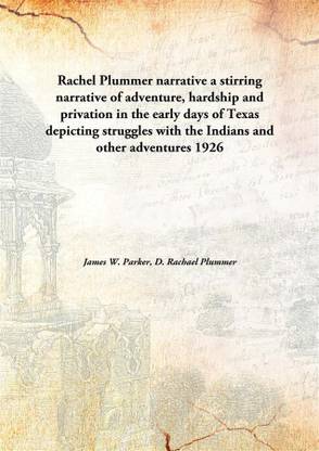 Rachel Plummer narrative a stirring narrative of adventure, hardship and privation in the early days of Texas depicting struggles with the Indians and other adventures