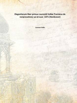 Elegantiarum liber primus Laurentii Vallae Tractatus de reciprocatione sui et suus 1471