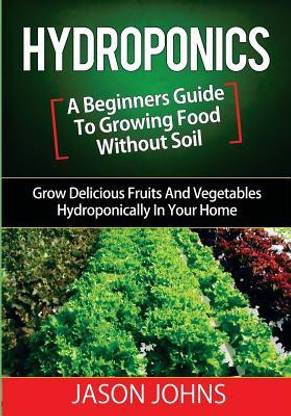 Hydroponics - A Beginners Guide To Growing Food Without Soil