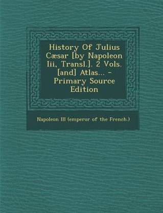 History of Julius Caesar [By Napoleon III, Transl.]. 2 Vols. [And] Atlas... - Primary Source Edition