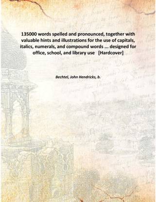 135000 words spelled and pronounced, together with valuable hints and illustrations for the use of capitals, italics, numerals,