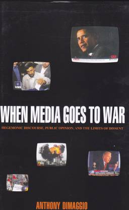When Media Goes to War Hegemonic Discourse, Public Opinion, and the Limits of Dissent