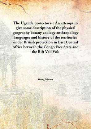The Uganda Protectorate an Attempt to Give Some Description of The Physical Geography Botany Zoology Anthropology Languages and H