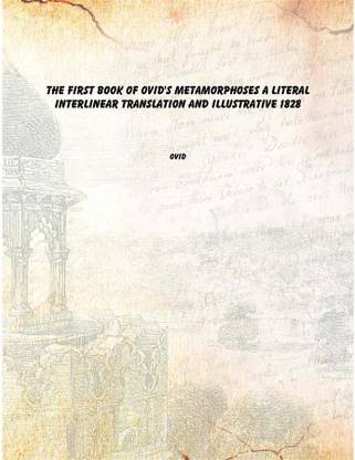The First Book of Ovid's Metamorphoses a Literal Interlinear Translation and Illustrative 1828