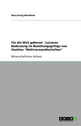 Fuer die Welt geboren - Lucianes Bedeutung im Beziehungsgefuege von Goethes "Wahlverwandtschaften"