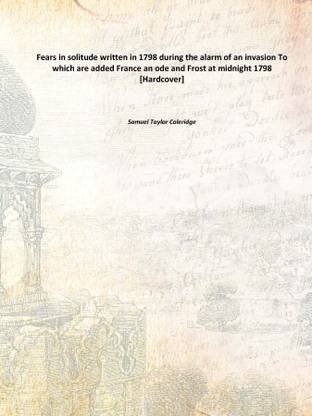 Fears in solitude written in 1798 during the alarm of an invasion To which are added France an ode and Frost at midnight 1798 [H