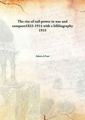 The rise of rail-power in war and conquest1833-1914 with a bibliography 1915