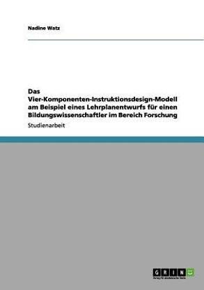 Das Vier-Komponenten-Instruktionsdesign-Modell am Beispiel eines Lehrplanentwurfs fuer einen Bildungswissenschaftler im Bereich Forschung