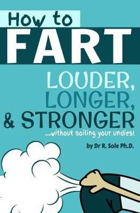 How To Fart - Louder, Longer, and Stronger...without soiling your undies!