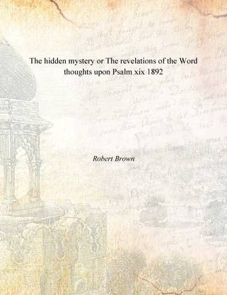 The hidden mystery or The revelations of the Word thoughts upon Psalm xix 1892