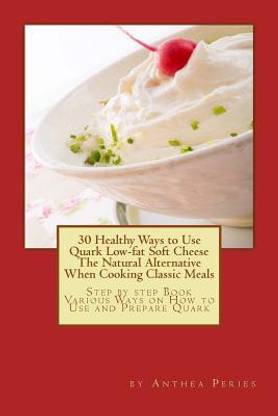 30 Healthy Ways to Use Quark Low-fat Soft Cheese The Natural Alternative When Cooking Classic Meals
