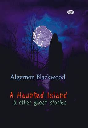 Algernon Blackwood - A Haunted Island & other ghost stories