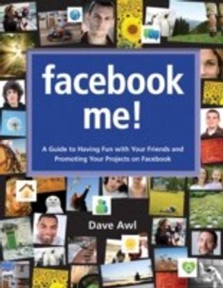 Facebook Me! A Guide to Having Fun with Your Friends and Promoting Your Projects on Facebook