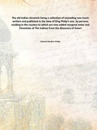 The old Indian chronicle being a collection of exceeding rare tracts written and published in the time of King Philip's war, by