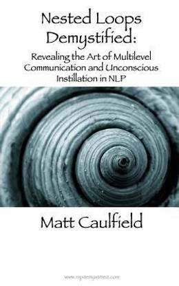 Nested Loops Demystified  - Revealing the Art of Multilevel Communication and Unconscious Instillation in Nlp
