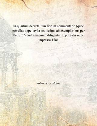 In quartum decretalium librum commentaria (quae novellas appellavit) acutissima ab exemplaribus per Petrum Vendramaenum diligent