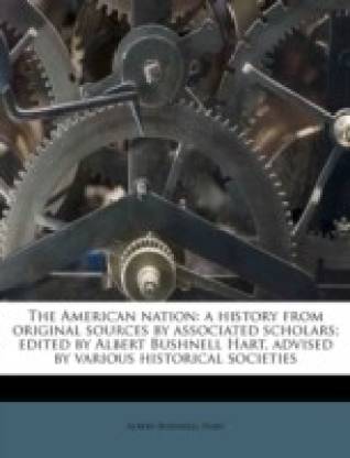 The American Nation: A History from Original Sources by Associated Scholars; Edited by Albert Bushnell Hart, Advised by Various Historical Societies Volume 25
