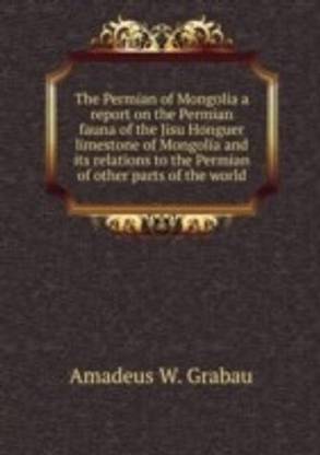 Permian of Mongolia a report on the Permian fauna of the Jisu Honguer limestone of Mongolia and Its relations to the Permian of other parts of the world
