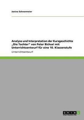 Analyse und Interpretation der Kurzgeschichte "Die Tochter" von Peter Bichsel mit Unterrichtsentwurf f?r eine 10. Klassenstufe