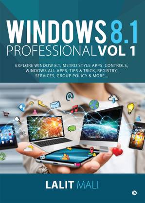 Windows 8.1 Professional Vol 1  - Explore Window 8.1, Metro Style Apps, Controls, Windows All Apps, Tips & Trick, Registry, Services, Group Policy & More…