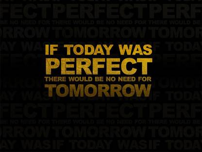 IF TODAY WAS PERFECT THERE WOULD BE NO NEED FOR TOMORROW Paper Print