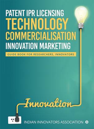 Patent IPR Licensing- Technology Commercialisation – Innovation Marketing  - Guide Book for Researchers, Innovators