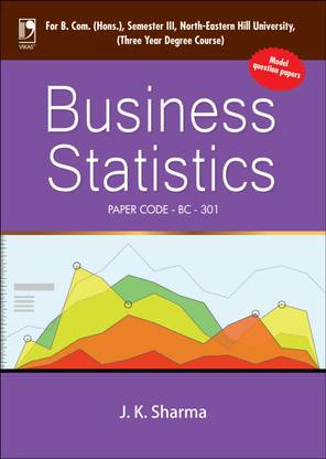 Business Statistics  - Paper Code - BC - 301 For B. Com. (Hons.) Semester III North - Eastern Hill University Including Model Question Papers First Edition
