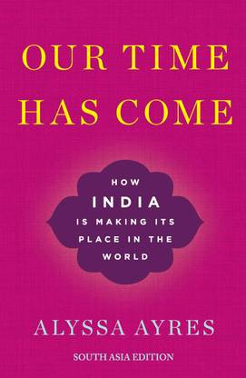 Our Time Has Come - How India is Making Its Place in the World First Edition
