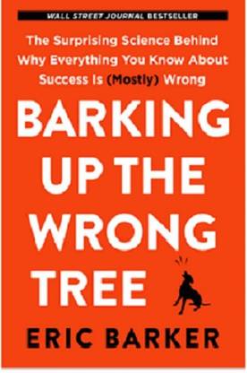 Barking Up the Wrong Tree The Surprising Science Behind Why Everything You Know About Success Is (Mostly) Wrong