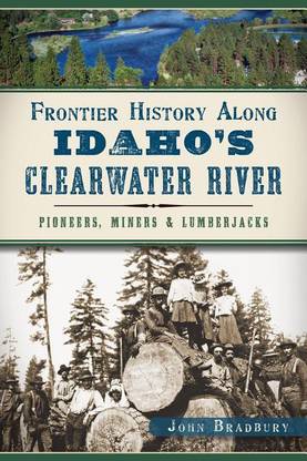 Frontier History Along Idaho's Clearwater River: Pioneers, Miners and Lumberjacks