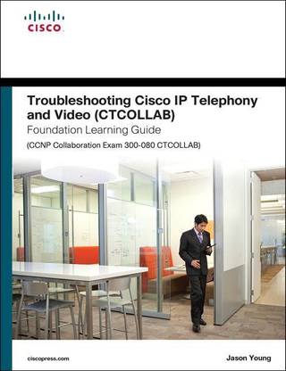 Troubleshooting Cisco IP Telephony and Video (CTCOLLAB) Foundation Learning Guide (CCNP Collaboration Exam 300-080 CTCOLLAB)