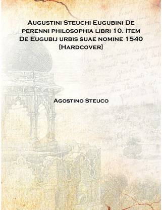 Augustini Steuchi Eugubini De perenni philosophia libri 10. Item De Eugubij urbis suae nomine 1540 [Hardcover]