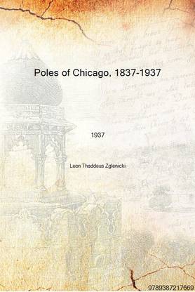 Poles of Chicago, 1837-1937 a history of one century of Polish contribution to the city of Chicago, Illinois 1937 [Hardcover]